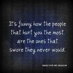 It's funny how the people that hurt you the most, are the ones that swore...