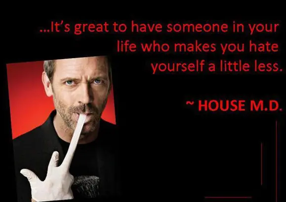It's great to have someone in your life who makes you hate yourself a little less