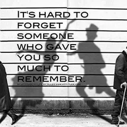 It's hard to forget someone who gave you so much to remember