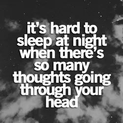 It's hard to sleep at night when there's so many thoughts going through your head.