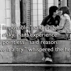 "It's impossible." said pride. "It's risky." said experience. "It's pointless." said reason. "Give it a...