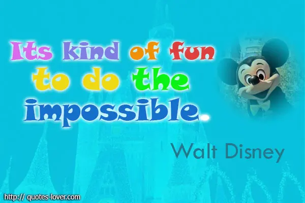 Its kind of fun to do the impossible.