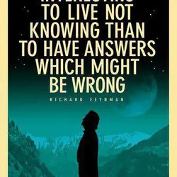 It's much more interesting to live not knowing than to have answers which might be...