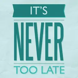 It's never too late.