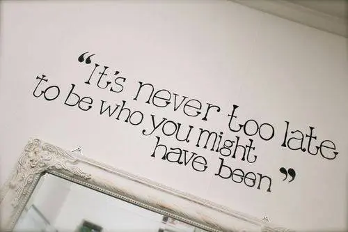 It's never too late to be who you might have been.