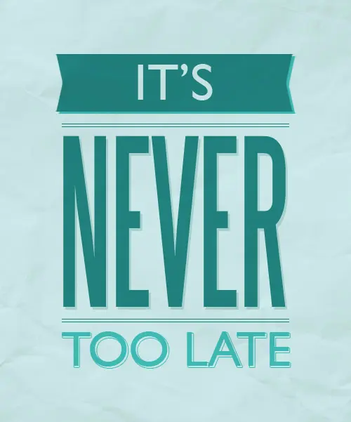 It's never too late.