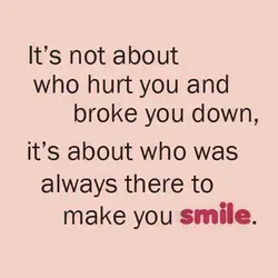 It's not about who hurt you and broke you down, it's about who was always...