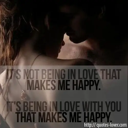 It's not being in love that makes me happy. It's being in love with you that makes me happy