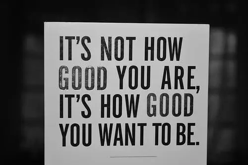It's not how good you are, it's how good you want to be.