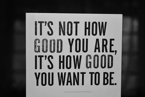 It's not how good you are, it's how good you want to be.