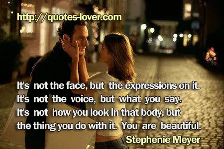 It's not the face, but the expressions on it. It's not the voice, but what you say. It's not how you look in that body, but the thing you do with it. You are beautiful.