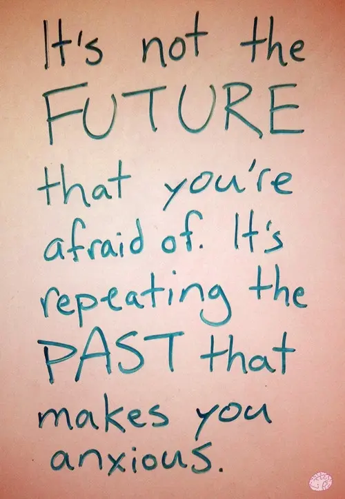 It's not the FUTURE that you're afraid of. It's repeating the PAST that makes you anxious