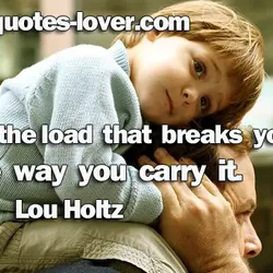 It's not the load that breaks you down, it's the way you carry it.