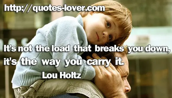It's not the load that breaks you down, it's the way you carry it.
