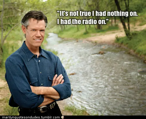 It's not true I had nothing on. I had the radio on.