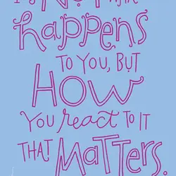 It's not what happens to you, but how you react to it that matters