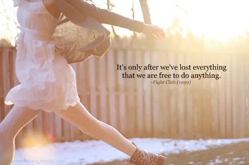 It's only after we've lost everything that we are free to do anything