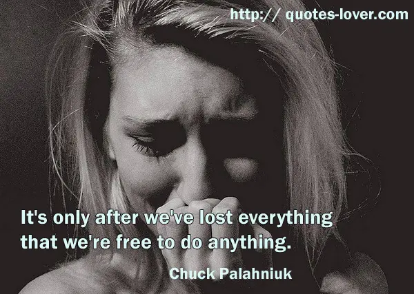 It's only after we've lost everything that we're free to do anything.
