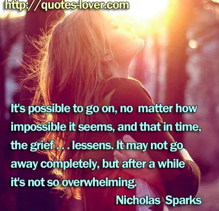 It's possible to go on, no matter how impossible it seems, and that in time, the grief . . . lessens. It may not go away completely, but after a while it's not so overwhelming.