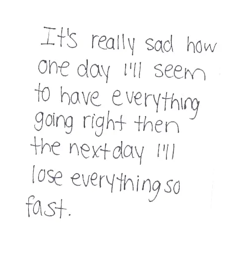 It's really sad how one day I'll seem to have everything going right then next day I'll love everything so fast