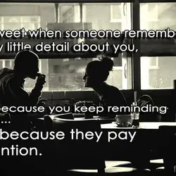 It's sweet when someone remembers every little detail about you, not because you keep reminding...