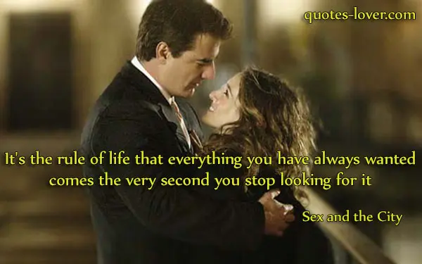 It's the rule of life that everything you have always wanted comes the very second you stop looking for it