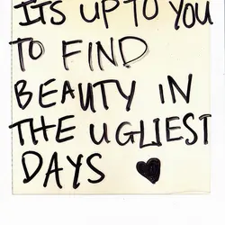 It's up to you to find beauty in the ugliest days