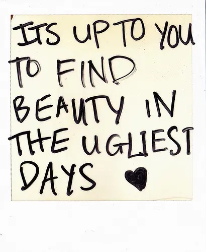 It's up to you to find beauty in the ugliest days