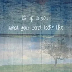 It's up to you what your world looks like.