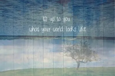 It's up to you what your world looks like.