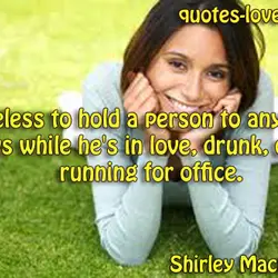 It's useless to hold a person to anything he says while he's in love, drunk,...