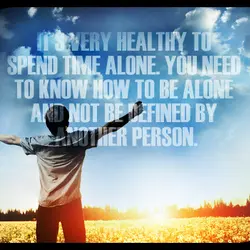It's very healthy to spend time alone. You need to know how to be alone...