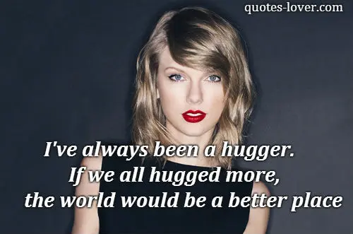 I've always been a hugger. If we all hugged more, the world would be a better place.