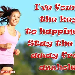 I've found the key to happiness. Stay the hell away from assholes
