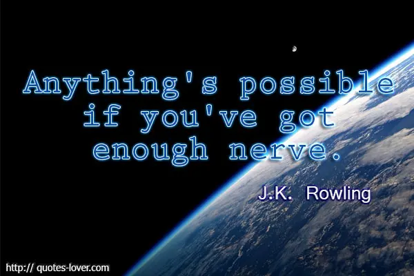 Anything's possible if you've got enough nerve.