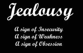 Jealousy a sign of insecurity, a sign of weakness, a sign of obsession.