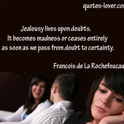 Jealousy lives upon doubts. It becomes madness or ceases entirely as soon as we pass...