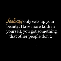 Jealousy only eats up your beauty. Have more faith in yourself, you got something that...
