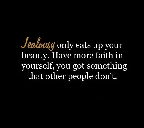 Jealousy only eats up your beauty. Have more faith in yourself, you got something that other people don't.