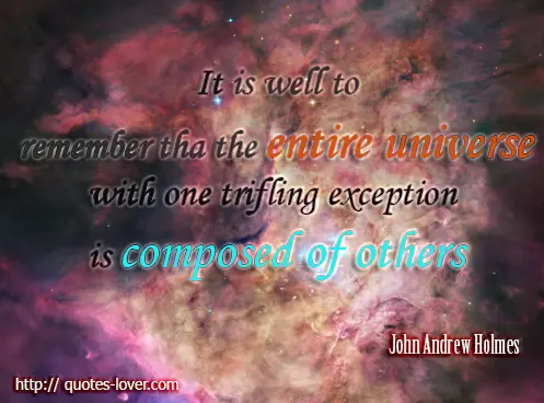 Remember that the entire universe with one trifling exception is composed of others