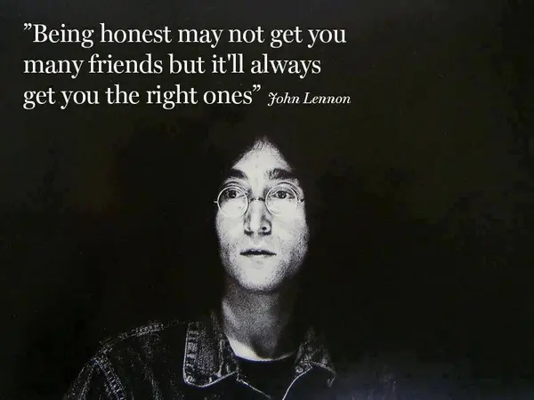 Being honest may not get you many friends but it'll always get you the right ones