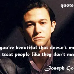 Just ‘cause you’re beautiful that doesn’t mean that you can treat people like they don’t...
