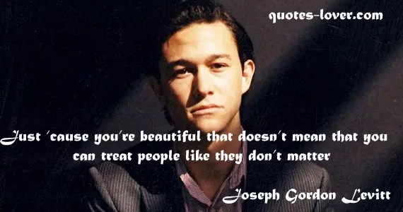 Just ‘cause you’re beautiful that doesn’t mean that you can treat people like they don’t matter