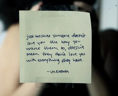 Just because someone doesnt love you the way you want them to, doesnt mean they dont love you with everthing they have