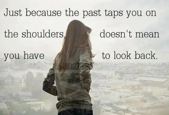 Just because the past taps you on the shoulders doesn't mean you have to look back.