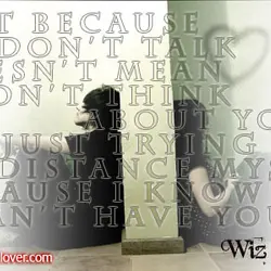 Just because we don't talk doesn't mean I don't think about you. I'm just trying...
