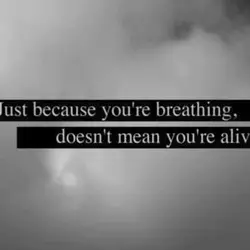 Just because you're breathing, doesn't mean you're alive