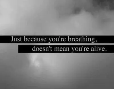 Just because you're breathing, doesn't mean you're alive