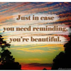 Just in case you need reminding, you're beautiful