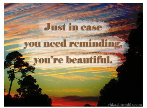 Just in case you need reminding, you're beautiful